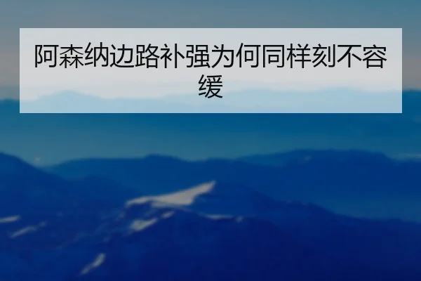 阿森纳边路补强为何同样刻不容缓