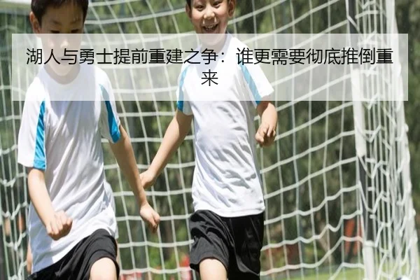 湖人与勇士提前重建之争：谁更需要彻底推倒重来