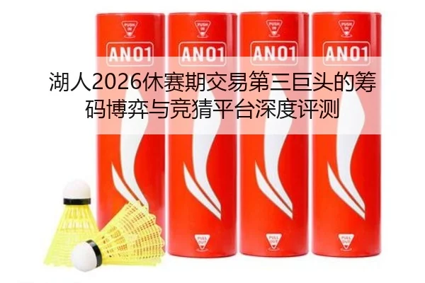 湖人2026休赛期交易第三巨头的筹码博弈与竞猜平台深度评测