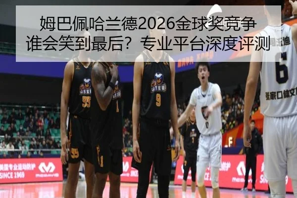 姆巴佩哈兰德2026金球奖竞争谁会笑到最后？专业平台深度评测