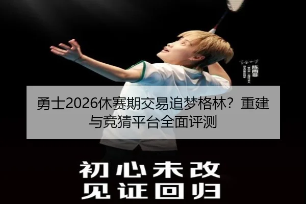 勇士2026休赛期交易追梦格林？重建与竞猜平台全面评测